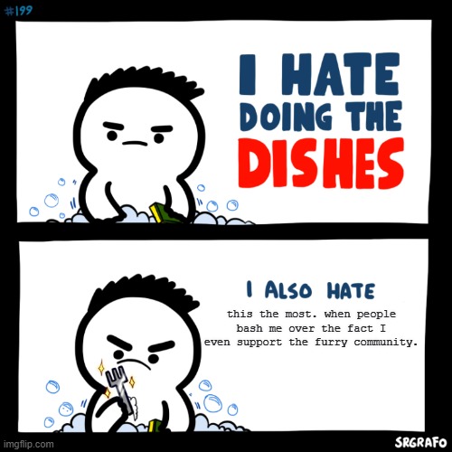 this is what I really hate it when someone oppresses me for enjoying to support the furry-fandom. | this the most. when people bash me over the fact I even support the furry community. | image tagged in i hate doing the dishes,furry and normie memes,furry-supporter,furry,reletable | made w/ Imgflip meme maker