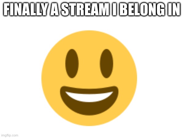 Yay | FINALLY A STREAM I BELONG IN | image tagged in hello there | made w/ Imgflip meme maker