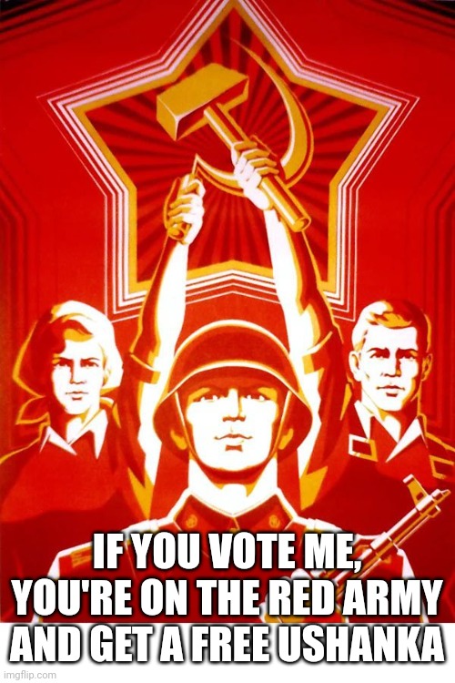 Soviet Propaganda | IF YOU VOTE ME, YOU'RE ON THE RED ARMY AND GET A FREE USHANKA | image tagged in soviet propaganda | made w/ Imgflip meme maker