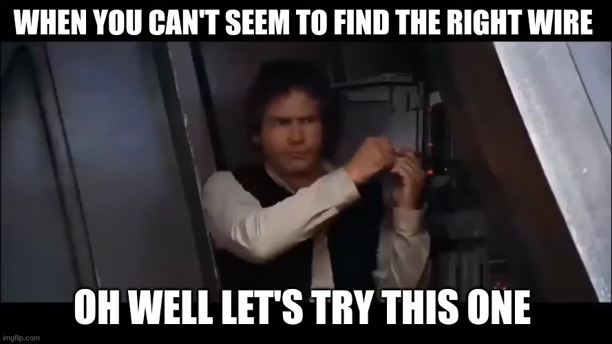 han solo | WHEN YOU CAN'T SEEM TO FIND THE RIGHT WIRE; OH WELL LET'S TRY THIS ONE | image tagged in han solo | made w/ Imgflip meme maker