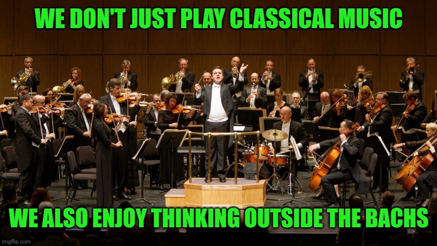 Orchestra | WE DON'T JUST PLAY CLASSICAL MUSIC; WE ALSO ENJOY THINKING OUTSIDE THE BACHS | image tagged in orchestra | made w/ Imgflip meme maker