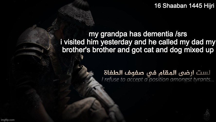 MujahidLuigi announcement template | 16 Shaaban 1445 Hijri; my grandpa has dementia /srs
i visited him yesterday and he called my dad my brother's brother and got cat and dog mixed up | image tagged in mujahidluigi announcement template | made w/ Imgflip meme maker