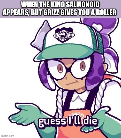 Guess i'll die | image tagged in splatoon | made w/ Imgflip meme maker