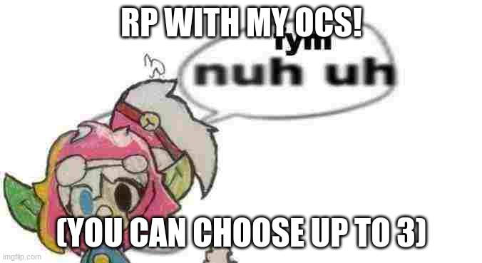 Holy cow, I might give some ocs away soon | RP WITH MY OCS! (YOU CAN CHOOSE UP TO 3) | image tagged in switch nuh uh | made w/ Imgflip meme maker