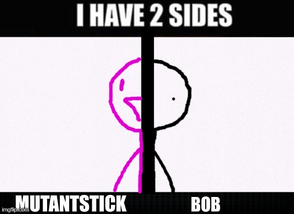 I have two sides | MUTANTSTICK; BOB | image tagged in i have two sides | made w/ Imgflip meme maker