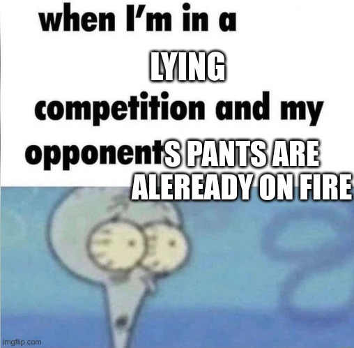 when im in a competition | LYING; S PANTS ARE ALEREADY ON FIRE | image tagged in when im in a competition | made w/ Imgflip meme maker