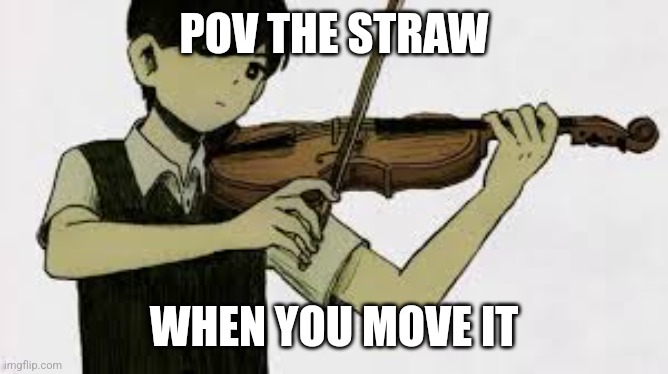 sunny playing a violin | POV THE STRAW; WHEN YOU MOVE IT | image tagged in sunny playing a violin | made w/ Imgflip meme maker