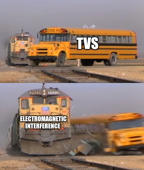 Electronics get weird around magnets | TVS; ELECTROMAGNETIC INTERFERENCE | image tagged in a train hitting a school bus,science,jpfan102504 | made w/ Imgflip meme maker