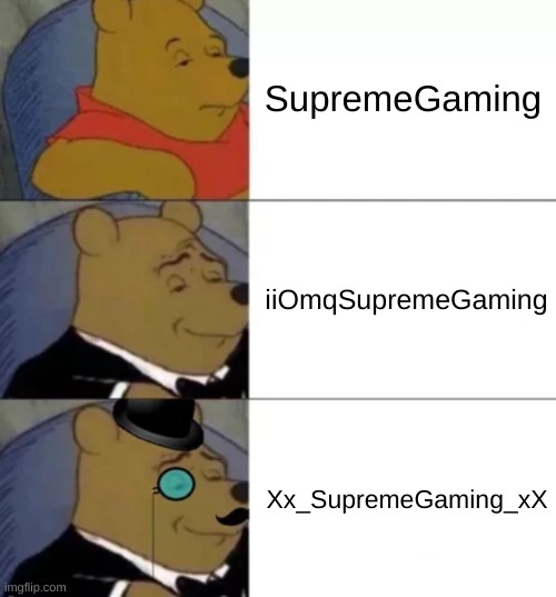 Lol remember those usernames? | SupremeGaming; iiOmqSupremeGaming; Xx_SupremeGaming_xX | image tagged in fancy pooh | made w/ Imgflip meme maker