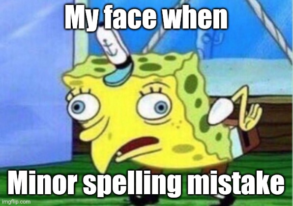 Minor spelling mistake, I win! | My face when; Minor spelling mistake | image tagged in memes,mocking spongebob | made w/ Imgflip meme maker