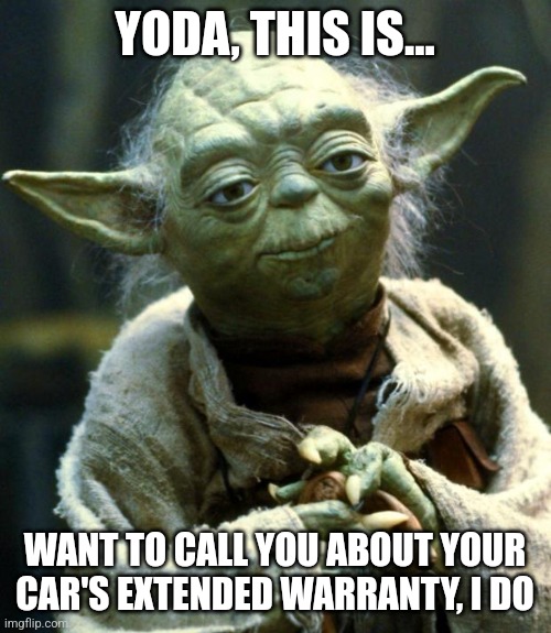 Yoda just called me about my car's extended warranty | YODA, THIS IS... WANT TO CALL YOU ABOUT YOUR CAR'S EXTENDED WARRANTY, I DO | image tagged in memes,star wars yoda,jpfan102504 | made w/ Imgflip meme maker