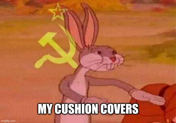 Communist Bugs Bunny | MY CUSHION COVERS | image tagged in communist bugs bunny | made w/ Imgflip meme maker