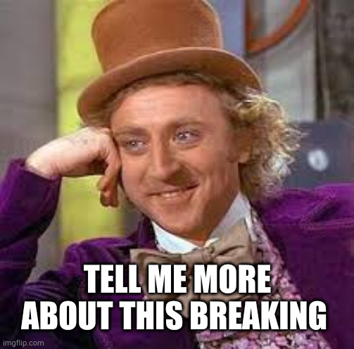 Gene Wilder | TELL ME MORE ABOUT THIS BREAKING | image tagged in gene wilder | made w/ Imgflip meme maker