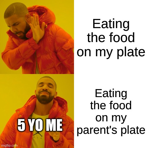 Drake Hotline Bling | Eating the food on my plate; Eating the food on my parent's plate; 5 YO ME | image tagged in memes,drake hotline bling | made w/ Imgflip meme maker