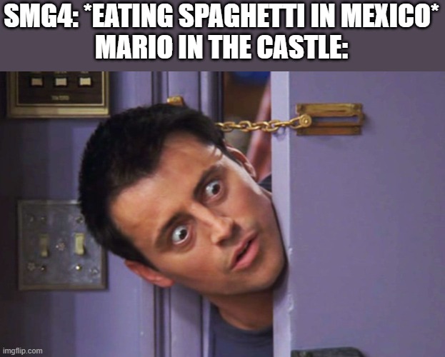 Meme | SMG4: *EATING SPAGHETTI IN MEXICO*
MARIO IN THE CASTLE: | image tagged in joey door | made w/ Imgflip meme maker