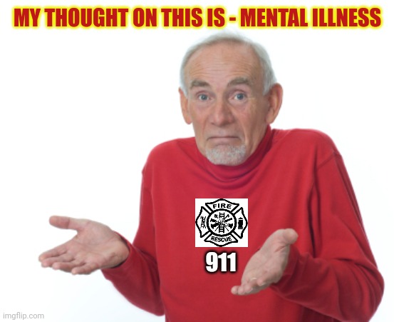 Guess I'll die  | MY THOUGHT ON THIS IS - MENTAL ILLNESS 911 | image tagged in guess i'll die | made w/ Imgflip meme maker