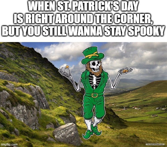 It's the Luck of the Spooky | WHEN ST. PATRICK'S DAY IS RIGHT AROUND THE CORNER, BUT YOU STILL WANNA STAY SPOOKY | image tagged in fun,funny,iceu,spooky,memes,skeleton | made w/ Imgflip meme maker