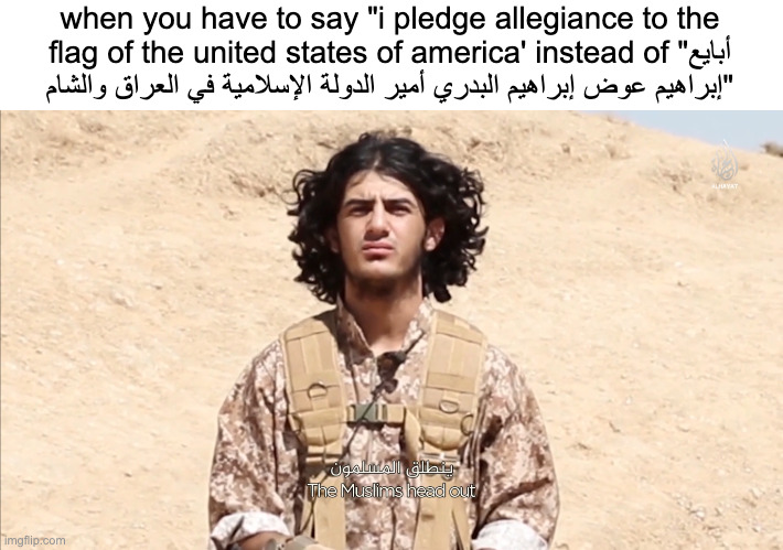 so true | when you have to say "i pledge allegiance to the flag of the united states of america' instead of "أبايع إبراهيم عوض إبراهيم البدري أمير الدولة الإسلامية في العراق والشام" | image tagged in confused isis man | made w/ Imgflip meme maker