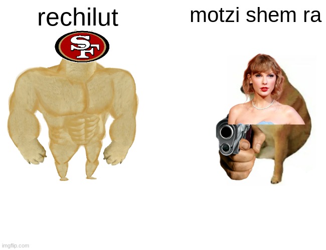 all things wrong in life | rechilut; motzi shem ra | image tagged in memes,buff doge vs cheems | made w/ Imgflip meme maker