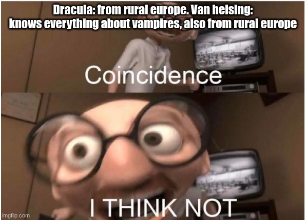 HES A VAMPIRE (Also I played him in Dracula so yay) | Dracula: from rural europe. Van helsing: knows everything about vampires, also from rural europe | image tagged in coincidence i think not,dracula | made w/ Imgflip meme maker