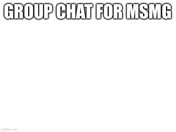 https://y99.in/r/1561686 | GROUP CHAT FOR MSMG | made w/ Imgflip meme maker