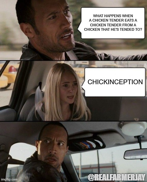 CHICKINCEPTION | WHAT HAPPENS WHEN A CHICKEN TENDER EATS A CHICKEN TENDER FROM A CHICKEN THAT HE'S TENDED TO? CHICKINCEPTION; @REALFARMERJAY | image tagged in memes,the rock driving | made w/ Imgflip meme maker