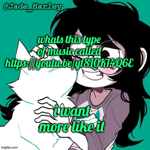 jade temp thx ms lalonde | whats this type of music called https://youtu.be/yt8L0K14Q6E; i want more like it | image tagged in jade temp thx ms lalonde | made w/ Imgflip meme maker