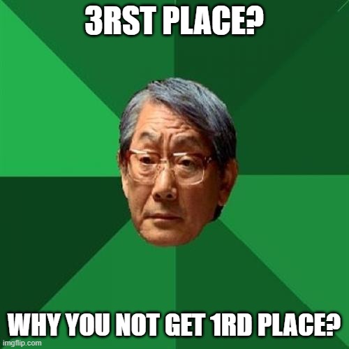 High Expectations Asian Father Meme | 3RST PLACE? WHY YOU NOT GET 1RD PLACE? | image tagged in memes,high expectations asian father | made w/ Imgflip meme maker