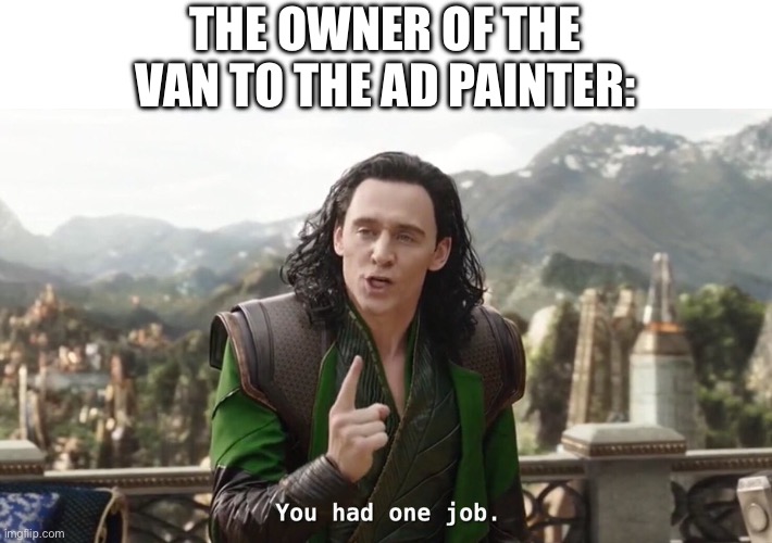 You had one job. Just the one | THE OWNER OF THE VAN TO THE AD PAINTER: | image tagged in you had one job just the one | made w/ Imgflip meme maker