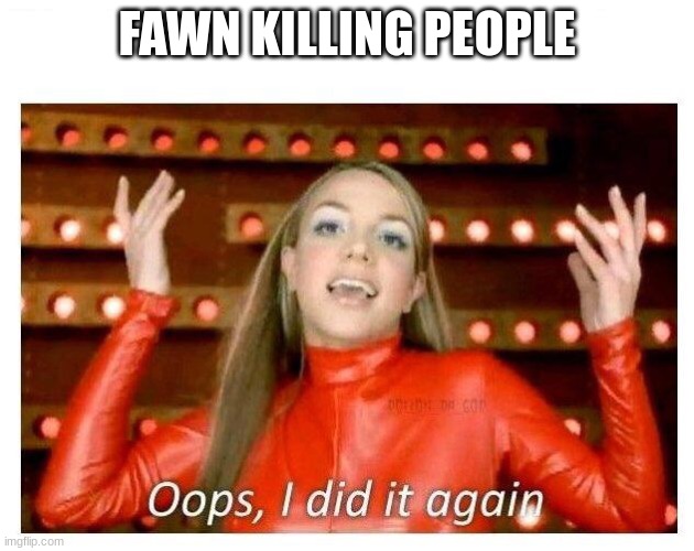 "Haha, MURDER!" | FAWN KILLING PEOPLE | image tagged in oops i did it again - britney spears,ocs,murder | made w/ Imgflip meme maker