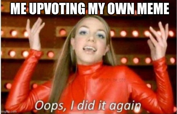 guess who upped THIS meme rehehehe | ME UPVOTING MY OWN MEME | image tagged in britney spears,oops,upvote,funny memes,funny,2000s | made w/ Imgflip meme maker