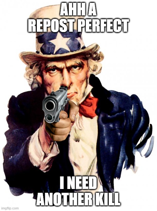 Uncle Sam Meme | AHH A REPOST PERFECT I NEED ANOTHER KILL | image tagged in memes,uncle sam | made w/ Imgflip meme maker