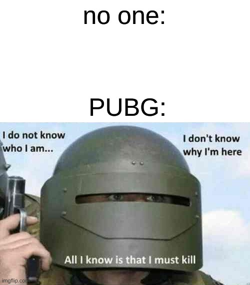 idk bro pls laugh | no one:; PUBG: | image tagged in i do not know who i am,memes,gaming | made w/ Imgflip meme maker