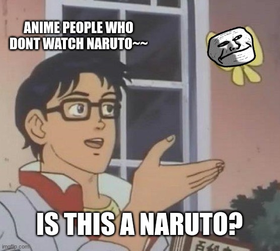 Is This A Pigeon | ANIME PEOPLE WHO DONT WATCH NARUTO~~; IS THIS A NARUTO? | image tagged in memes,is this a pigeon | made w/ Imgflip meme maker