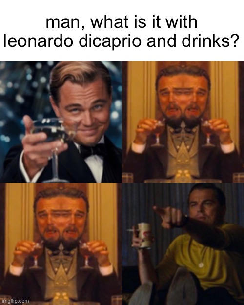 have you figured it out yet? (hint: look at his arms!) | man, what is it with leonardo dicaprio and drinks? | image tagged in leonardo dicaprio cheers,leonardo dicaprio | made w/ Imgflip meme maker