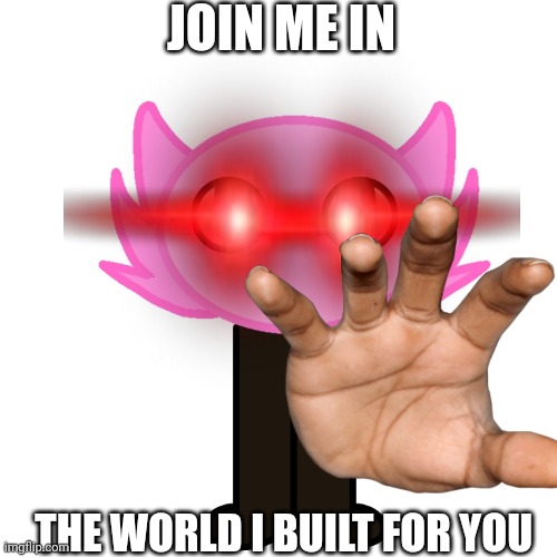 JOIN ME, IN THE WORLD I BUILT FOR YOU | JOIN ME IN; THE WORLD I BUILT FOR YOU | image tagged in kinito | made w/ Imgflip meme maker