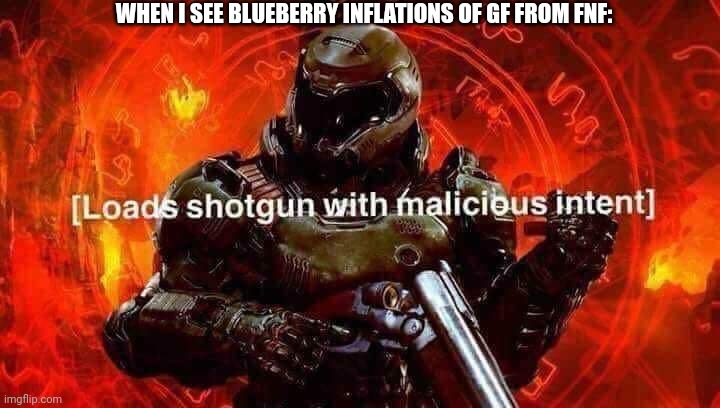 I hate blueberry inflations | WHEN I SEE BLUEBERRY INFLATIONS OF GF FROM FNF: | image tagged in loads shotgun with malicious intent,blueberry,fnf,ewww,deviantart | made w/ Imgflip meme maker