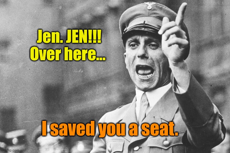 Josef Göebbels | Jen. JEN!!!
Over here... I saved you a seat. | image tagged in josef g ebbels | made w/ Imgflip meme maker