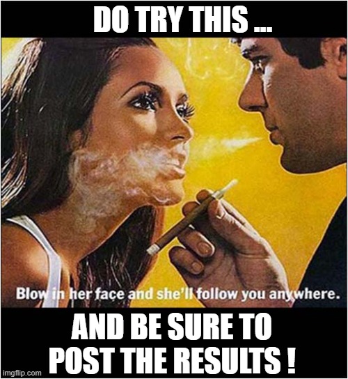 Romantic Passive Smoking ! | DO TRY THIS ... AND BE SURE TO POST THE RESULTS ! | image tagged in smoking,do try this,dark humour | made w/ Imgflip meme maker