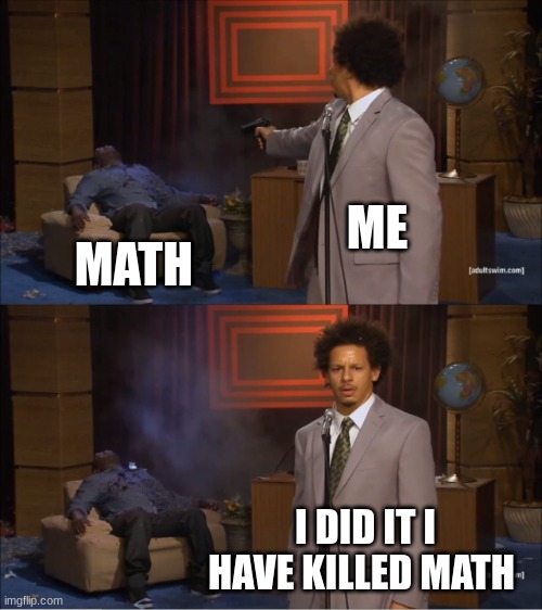 I hate math, I wish I can kill it | ME; MATH; I DID IT I HAVE KILLED MATH | image tagged in memes,who killed hannibal | made w/ Imgflip meme maker