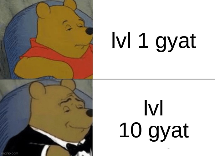 Tuxedo Winnie The Pooh Meme | lvl 1 gyat; lvl 10 gyat | image tagged in memes,tuxedo winnie the pooh | made w/ Imgflip meme maker