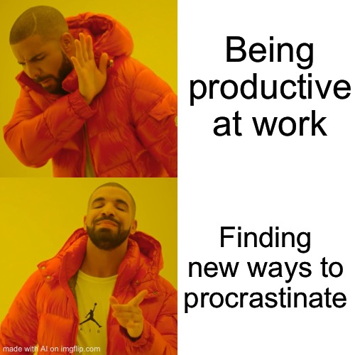 Drake Hotline Bling Meme | Being productive at work; Finding new ways to procrastinate | image tagged in memes,drake hotline bling | made w/ Imgflip meme maker