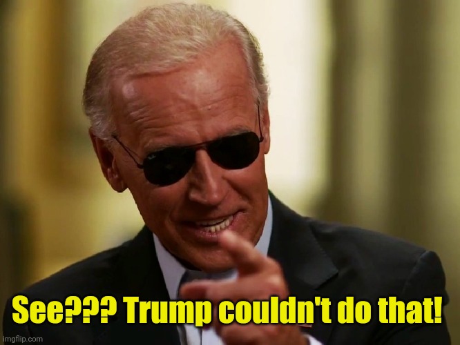 Cool Joe Biden | See??? Trump couldn't do that! | image tagged in cool joe biden | made w/ Imgflip meme maker