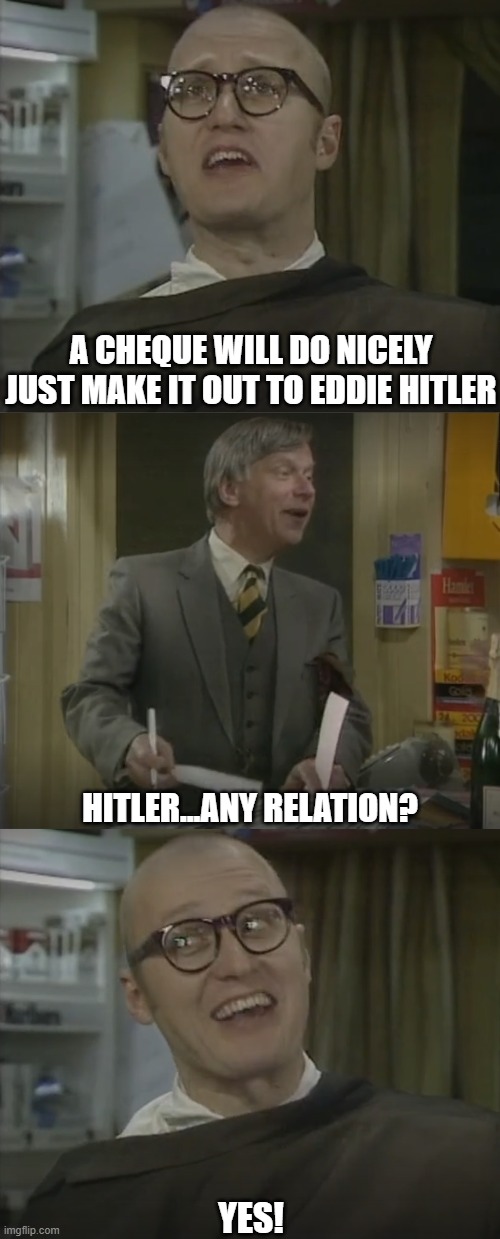 Bottom - Making Out A Cheque To Hitler...Eddie Hitler | A CHEQUE WILL DO NICELY JUST MAKE IT OUT TO EDDIE HITLER; HITLER...ANY RELATION? YES! | image tagged in bottom,ade edmondson,john wells,eddie hitler,doctor | made w/ Imgflip meme maker