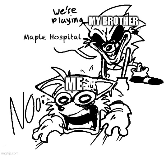 Lord X dragging tails to play something with him | MY BROTHER; Maple Hospital; ME | image tagged in lord x dragging tails to play something with him | made w/ Imgflip meme maker