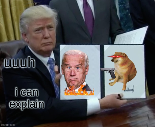 Trump Bill Signing | uuuh; i can explain | image tagged in memes,trump bill signing | made w/ Imgflip meme maker