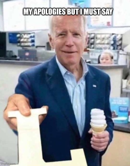 Joe Biden giving you an L | MY APOLOGIES BUT I MUST SAY | image tagged in joe biden giving you an l,l | made w/ Imgflip meme maker