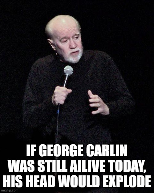 George Carlin | IF GEORGE CARLIN WAS STILL AILIVE TODAY, HIS HEAD WOULD EXPLODE | image tagged in george carlin | made w/ Imgflip meme maker