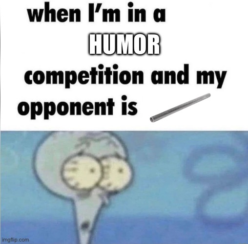 whe i'm in a competition and my opponent is | HUMOR | image tagged in whe i'm in a competition and my opponent is | made w/ Imgflip meme maker