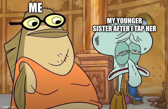 THIS IS SO ANNOYING | ME; MY YOUNGER SISTER AFTER I TAP HER | image tagged in bubble bass and beat up squidward | made w/ Imgflip meme maker